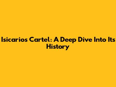 Isicarios Cartel: A Deep Dive Into Its History