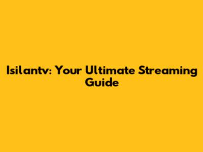 Isilantv: Your Ultimate Streaming Guide