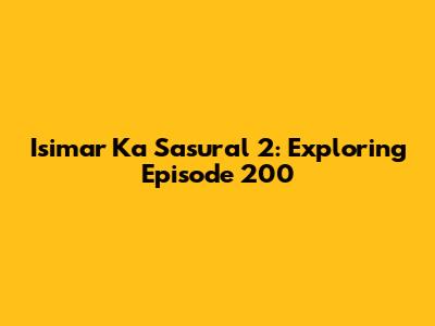 Isimar Ka Sasural 2: Exploring Episode 200