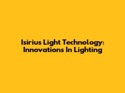 Isirius Light Technology: Innovations In Lighting