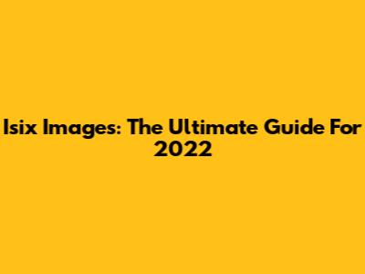 Isix Images: The Ultimate Guide For 2022