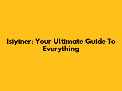 Isiyiner: Your Ultimate Guide To Everything
