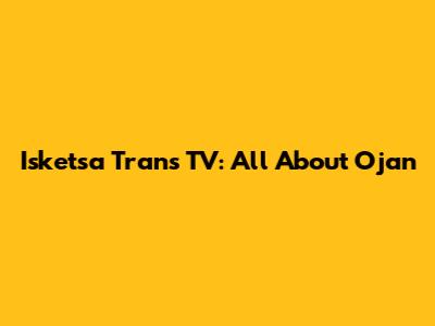 Isketsa Trans TV: All About Ojan