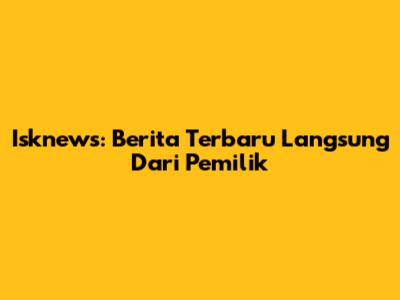 Isknews: Berita Terbaru Langsung Dari Pemilik