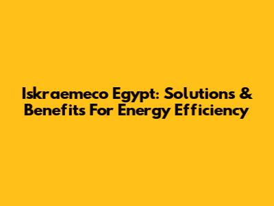 Iskraemeco Egypt: Solutions & Benefits For Energy Efficiency