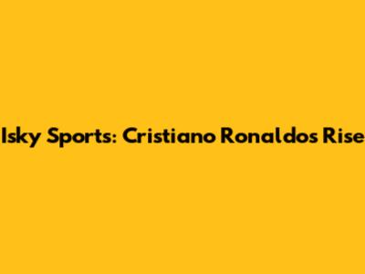 Isky Sports: Cristiano Ronaldo's Rise