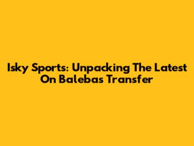 Isky Sports: Unpacking The Latest On Baleba's Transfer