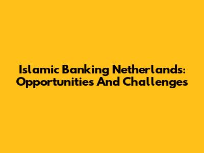 Islamic Banking Netherlands: Opportunities And Challenges