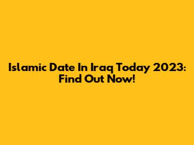 Islamic Date In Iraq Today 2023: Find Out Now!