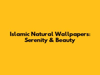 Islamic Natural Wallpapers: Serenity & Beauty