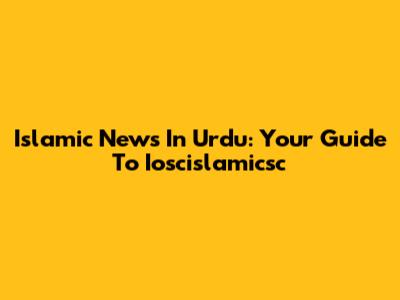 Islamic News In Urdu: Your Guide To Ioscislamicsc