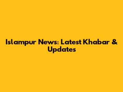 Islampur News: Latest Khabar & Updates