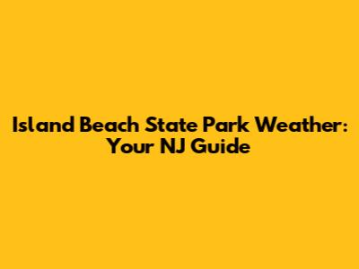 Island Beach State Park Weather: Your NJ Guide