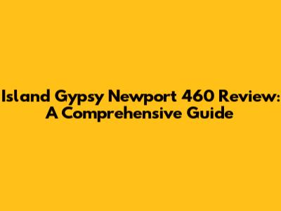Island Gypsy Newport 460 Review: A Comprehensive Guide