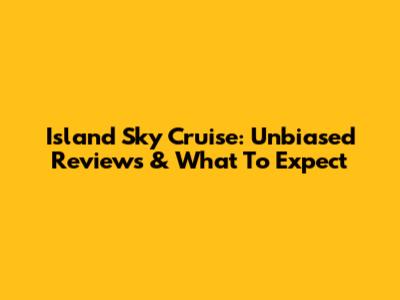 Island Sky Cruise: Unbiased Reviews & What To Expect