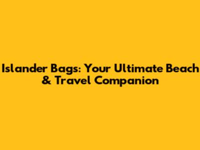 Islander Bags: Your Ultimate Beach & Travel Companion