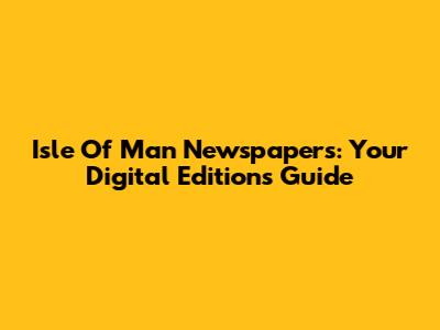 Isle Of Man Newspapers: Your Digital Editions Guide