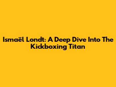 Ismaël Londt: A Deep Dive Into The Kickboxing Titan