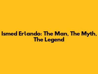 Ismed Erlando: The Man, The Myth, The Legend