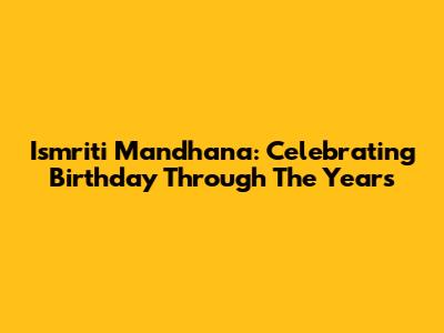 Ismriti Mandhana: Celebrating Birthday Through The Years