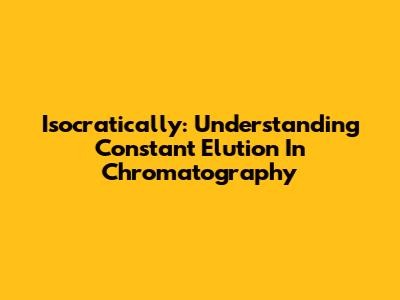 Isocratically: Understanding Constant Elution In Chromatography