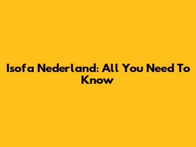 Isofa Nederland: All You Need To Know