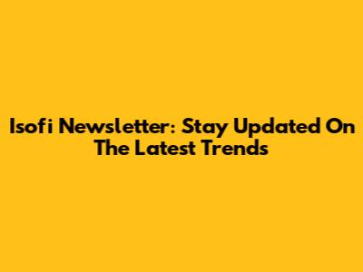 Isofi Newsletter: Stay Updated On The Latest Trends