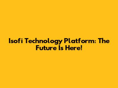 Isofi Technology Platform: The Future Is Here!