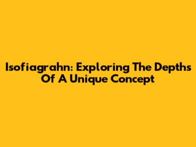 Isofiagrahn: Exploring The Depths Of A Unique Concept