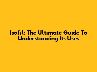 Isofil: The Ultimate Guide To Understanding Its Uses