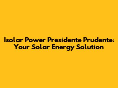 Isolar Power Presidente Prudente: Your Solar Energy Solution