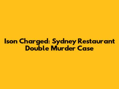 Ison Charged: Sydney Restaurant Double Murder Case