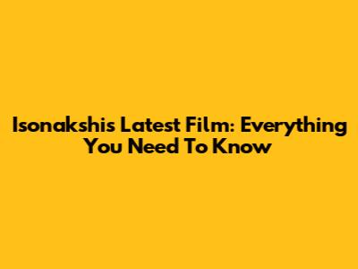 Isonakshi's Latest Film: Everything You Need To Know
