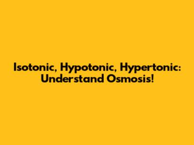 Isotonic, Hypotonic, Hypertonic: Understand Osmosis!