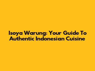Isoya Warung: Your Guide To Authentic Indonesian Cuisine