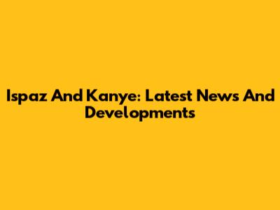 Ispaz And Kanye: Latest News And Developments