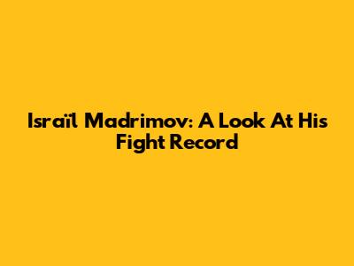Israïl Madrimov: A Look At His Fight Record
