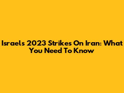 Israel's 2023 Strikes On Iran: What You Need To Know