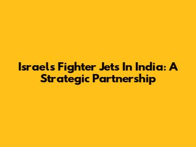 Israel's Fighter Jets In India: A Strategic Partnership