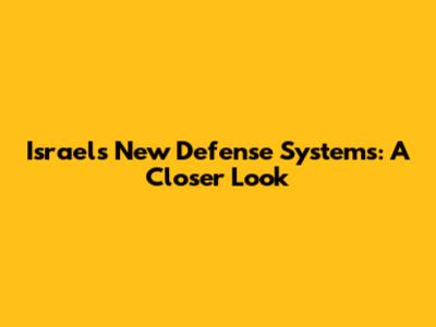 Israel's New Defense Systems: A Closer Look