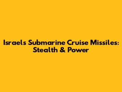 Israel's Submarine Cruise Missiles: Stealth & Power