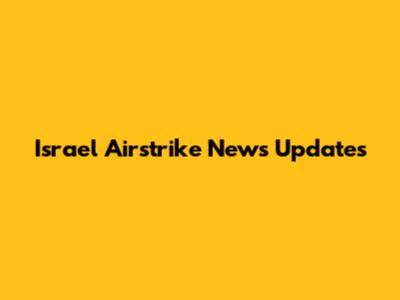 Israel Airstrike News Updates