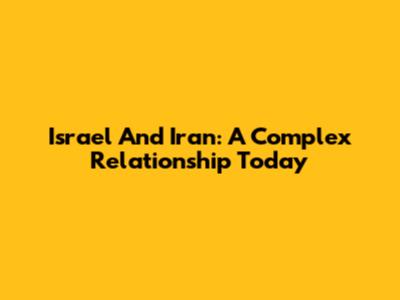 Israel And Iran: A Complex Relationship Today