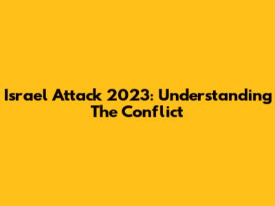 Israel Attack 2023: Understanding The Conflict