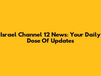 Israel Channel 12 News: Your Daily Dose Of Updates
