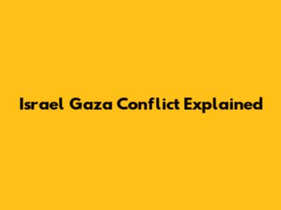 Israel Gaza Conflict Explained