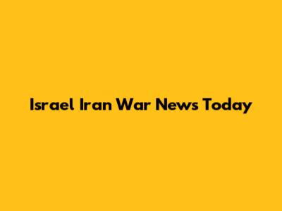Israel Iran War News Today