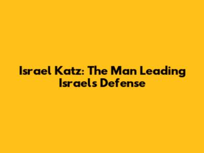 Israel Katz: The Man Leading Israel's Defense
