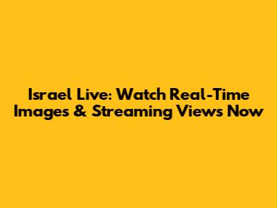 Israel Live: Watch Real-Time Images & Streaming Views Now