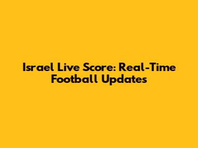 Israel Live Score: Real-Time Football Updates